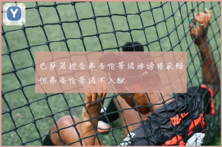巴萨若控告弗洛伦蒂诺诽谤将获赔但弗洛伦蒂诺不入狱