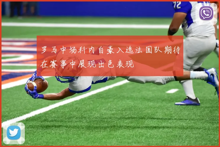 罗马中场科内自豪入选法国队期待在赛事中展现出色表现