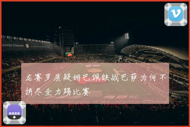 龙赛罗质疑姆巴佩缺战巴萨为何不拼尽全力踢比赛
