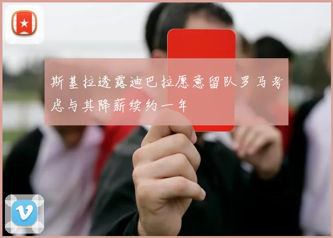 斯基拉透露迪巴拉愿意留队罗马考虑与其降薪续约一年