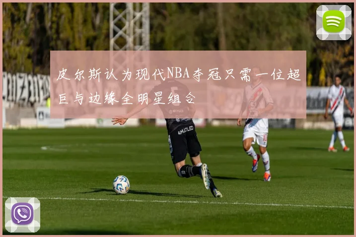 皮尔斯认为现代NBA夺冠只需一位超巨与边缘全明星组合