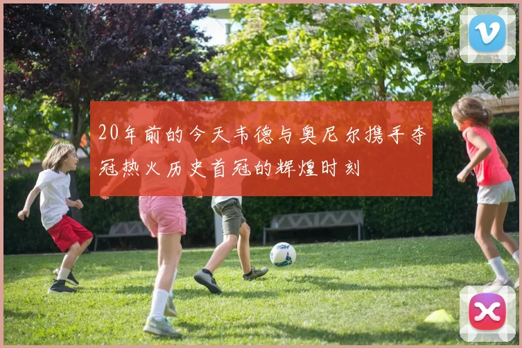 20年前的今天韦德与奥尼尔携手夺冠热火历史首冠的辉煌时刻